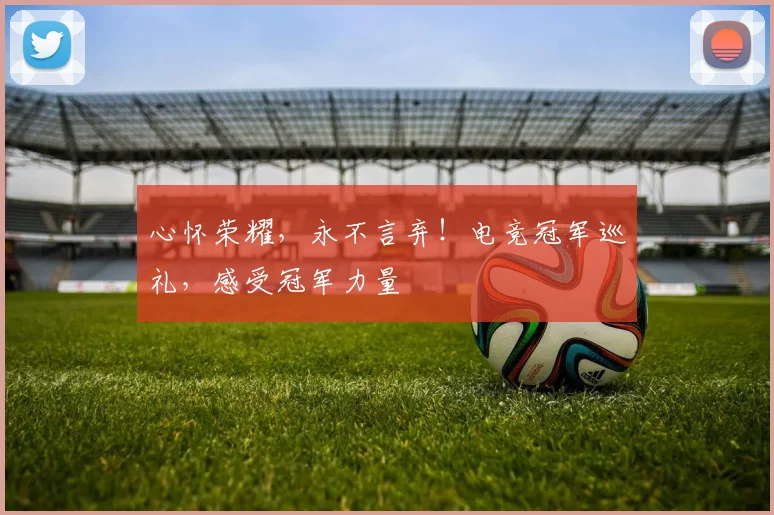 心怀荣耀，永不言弃！电竞冠军巡礼，感受冠军力量