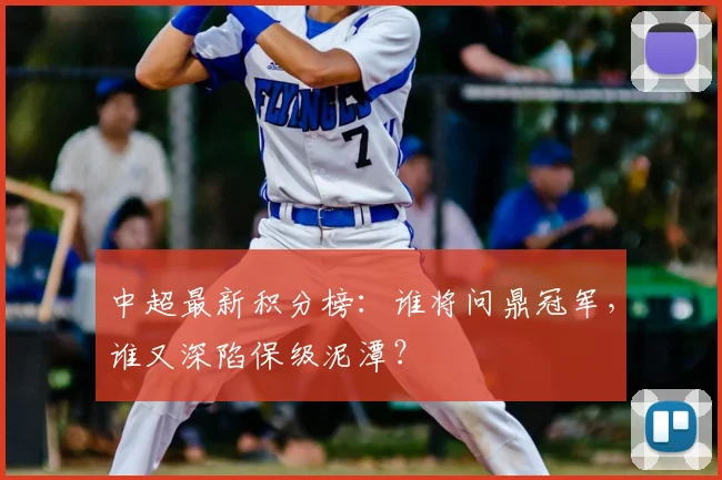 中超最新积分榜：谁将问鼎冠军，谁又深陷保级泥潭？