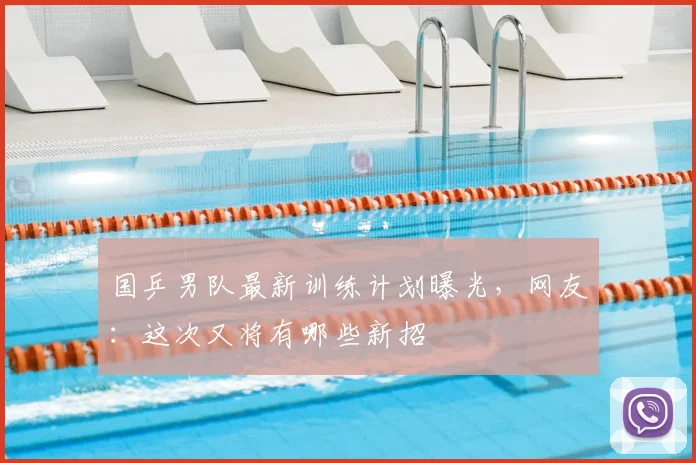 国乒男队最新训练计划曝光，网友：这次又将有哪些新招