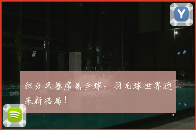 积分风暴席卷全球，羽毛球世界迎来新格局！