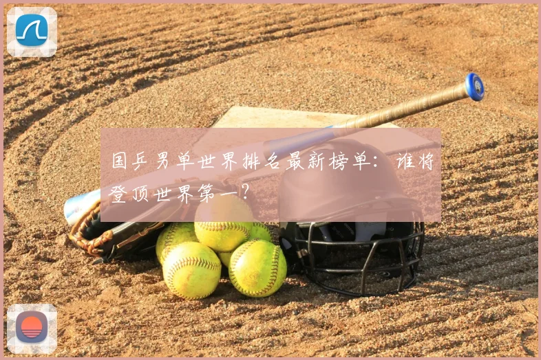 国乒男单世界排名最新榜单：谁将登顶世界第一？