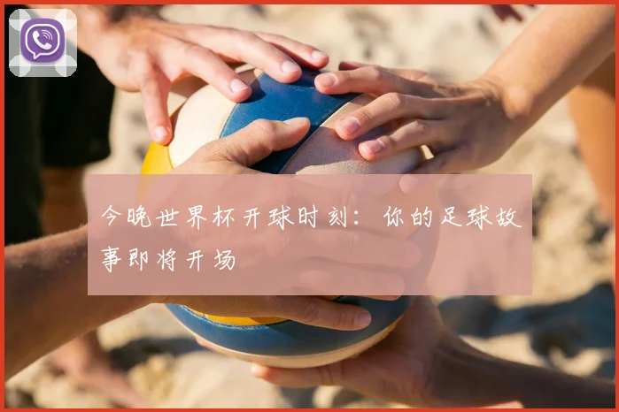 今晚世界杯开球时刻：你的足球故事即将开场