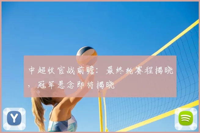 中超收官战前瞻：最终轮赛程揭晓，冠军悬念即将揭晓