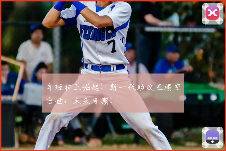 年轻控卫崛起！新一代助攻王横空出世，未来可期！