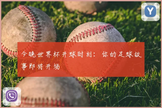 今晚世界杯开球时刻：你的足球故事即将开场