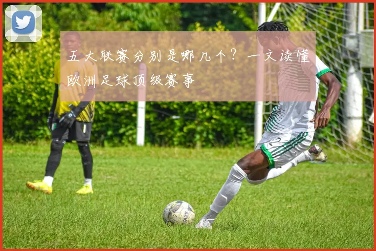 五大联赛分别是哪几个？一文读懂欧洲足球顶级赛事